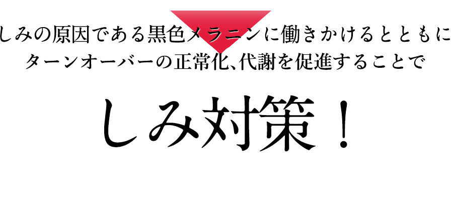 しみの原因である黒色メラニンに働きかけるとともにターンオーバーを促進・正常化することで、しみ対策！